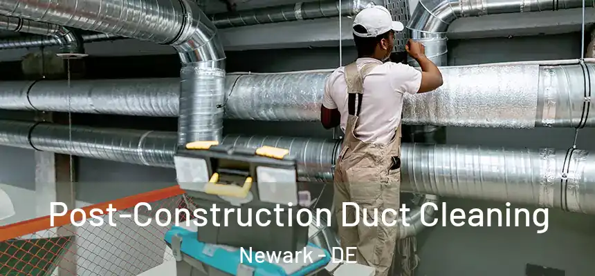 Post-Construction Duct Cleaning Newark - DE